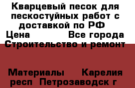 Кварцевый песок для пескостуйных работ с доставкой по РФ › Цена ­ 1 800 - Все города Строительство и ремонт » Материалы   . Карелия респ.,Петрозаводск г.